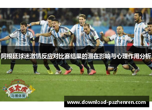 阿根廷球迷激情反应对比赛结果的潜在影响与心理作用分析