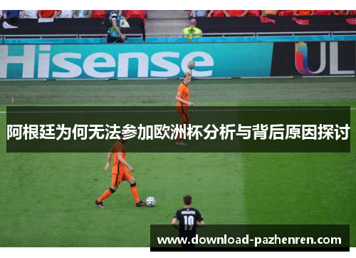 阿根廷为何无法参加欧洲杯分析与背后原因探讨