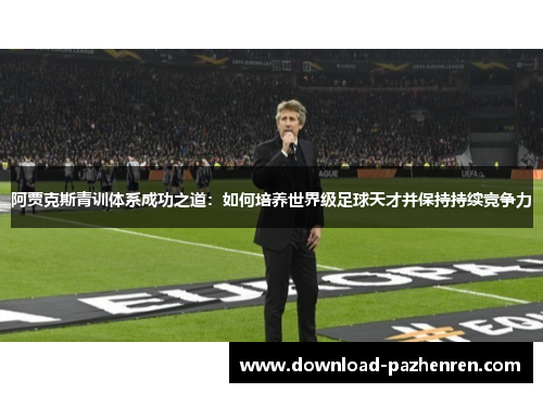 阿贾克斯青训体系成功之道：如何培养世界级足球天才并保持持续竞争力