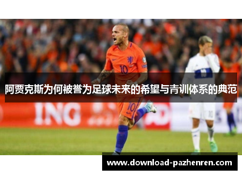 阿贾克斯为何被誉为足球未来的希望与青训体系的典范