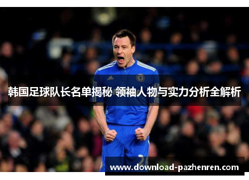 韩国足球队长名单揭秘 领袖人物与实力分析全解析