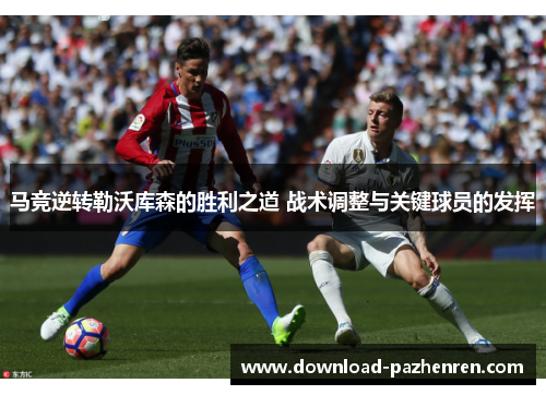 马竞逆转勒沃库森的胜利之道 战术调整与关键球员的发挥 马竞逆转勒沃库森的胜利之道 战术调整与关键球员的发挥