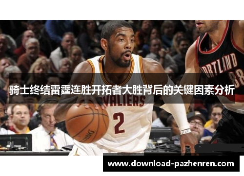 骑士终结雷霆连胜开拓者大胜背后的关键因素分析 骑士终结雷霆连胜开拓者大胜背后的关键因素分析