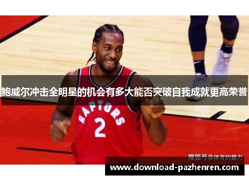 鲍威尔冲击全明星的机会有多大能否突破自我成就更高荣誉 鲍威尔冲击全明星的机会有多大能否突破自我成就更高荣誉