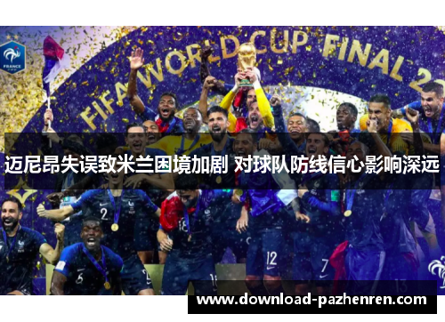 迈尼昂失误致米兰困境加剧 对球队防线信心影响深远