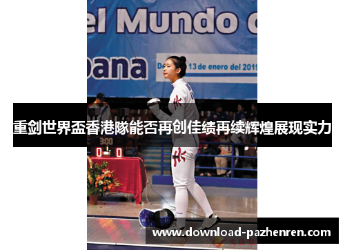 重剑世界盃香港隊能否再创佳绩再续辉煌展现实力 重剑世界盃香港隊能否再创佳绩再续辉煌展现实力
