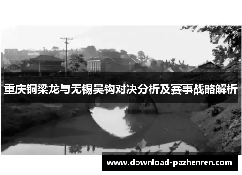 重庆铜梁龙与无锡吴钩对决分析及赛事战略解析 重庆铜梁龙与无锡吴钩对决分析及赛事战略解析