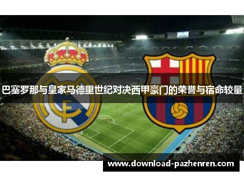 巴塞罗那与皇家马德里世纪对决西甲豪门的荣誉与宿命较量