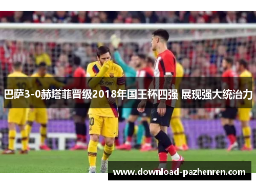 巴萨3-0赫塔菲晋级2018年国王杯四强 展现强大统治力