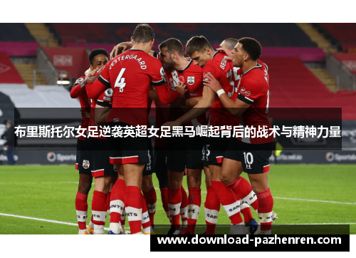 布里斯托尔女足逆袭英超女足黑马崛起背后的战术与精神力量