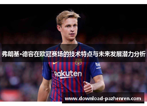 弗朗基·德容在欧冠赛场的技术特点与未来发展潜力分析