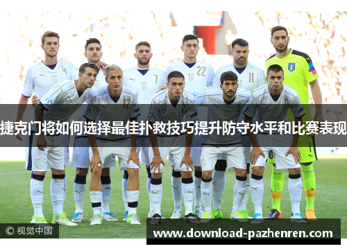 捷克门将如何选择最佳扑救技巧提升防守水平和比赛表现