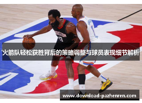 火箭队轻松获胜背后的策略调整与球员表现细节解析 火箭队轻松获胜背后的策略调整与球员表现细节解析