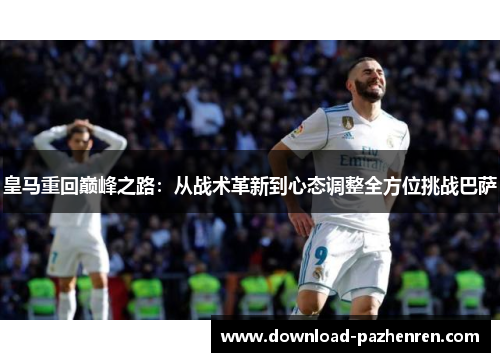 皇马重回巅峰之路：从战术革新到心态调整全方位挑战巴萨