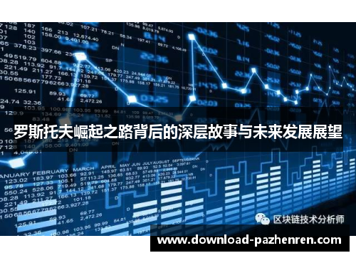 罗斯托夫崛起之路背后的深层故事与未来发展展望