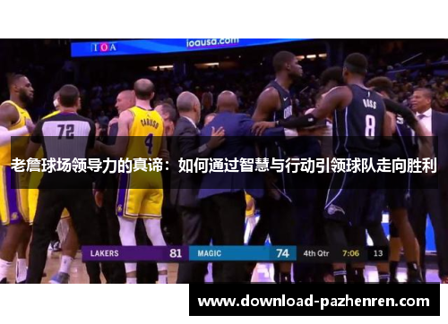 老詹球场领导力的真谛：如何通过智慧与行动引领球队走向胜利