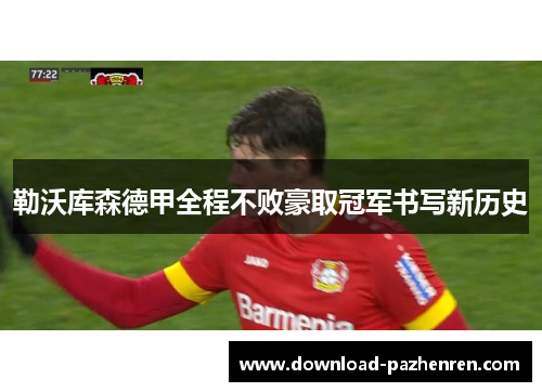 勒沃库森德甲全程不败豪取冠军书写新历史