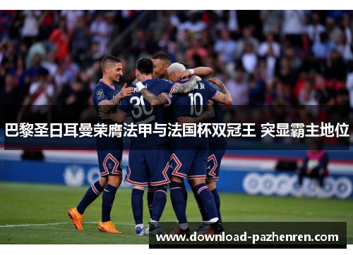 巴黎圣日耳曼荣膺法甲与法国杯双冠王 突显霸主地位