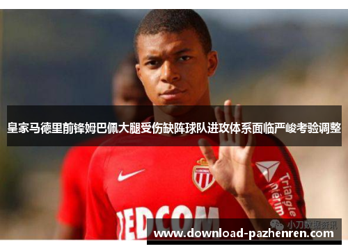 皇家马德里前锋姆巴佩大腿受伤缺阵球队进攻体系面临严峻考验调整