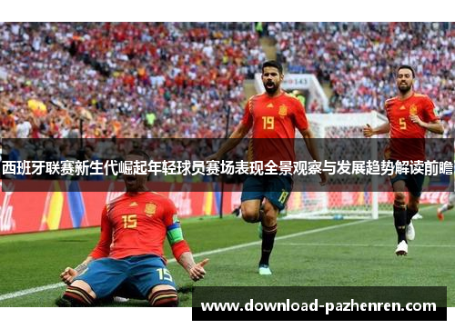 西班牙联赛新生代崛起年轻球员赛场表现全景观察与发展趋势解读前瞻