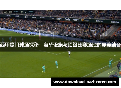 西甲豪门球场探秘:奢华设施与顶级比赛场地的完美结合 西甲豪门球场探秘:奢华设施与顶级比赛场地的完美结合