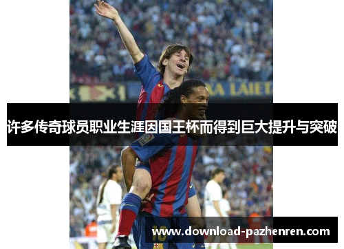 许多传奇球员职业生涯因国王杯而得到巨大提升与突破