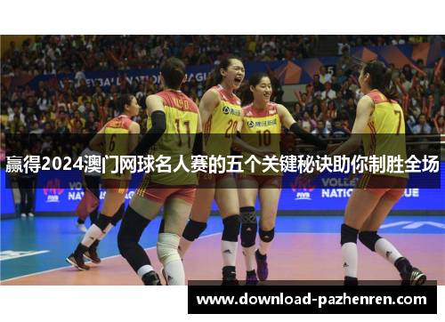 赢得2024澳门网球名人赛的五个关键秘诀助你制胜全场 赢得2024澳门网球名人赛的五个关键秘诀助你制胜全场