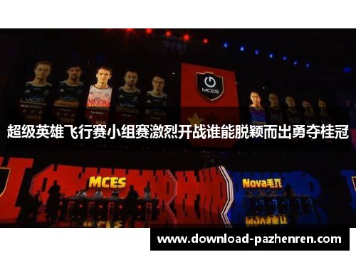 超级英雄飞行赛小组赛激烈开战谁能脱颖而出勇夺桂冠 超级英雄飞行赛小组赛激烈开战谁能脱颖而出勇夺桂冠