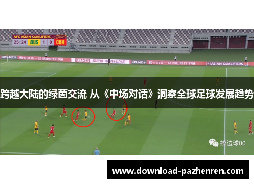 跨越大陆的绿茵交流 从《中场对话》洞察全球足球发展趋势