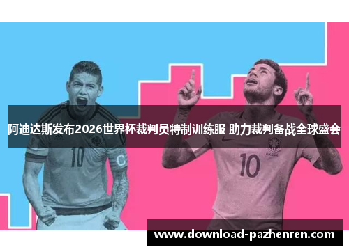 阿迪达斯发布2026世界杯裁判员特制训练服 助力裁判备战全球盛会