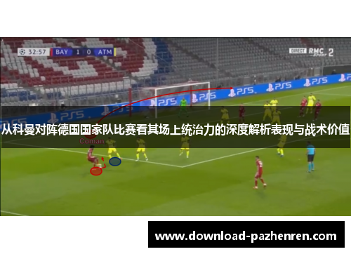 从科曼对阵德国国家队比赛看其场上统治力的深度解析表现与战术价值 从科曼对阵德国国家队比赛看其场上统治力的深度解析表现与战术价值