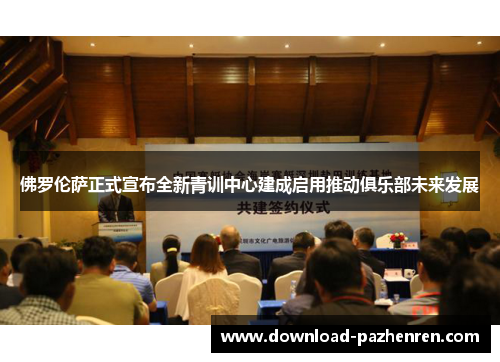 佛罗伦萨正式宣布全新青训中心建成启用推动俱乐部未来发展