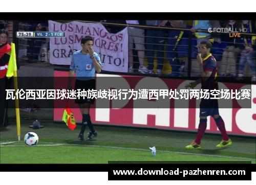 瓦伦西亚因球迷种族歧视行为遭西甲处罚两场空场比赛 瓦伦西亚因球迷种族歧视行为遭西甲处罚两场空场比赛