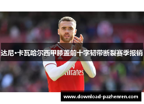 达尼·卡瓦哈尔西甲膝盖前十字韧带断裂赛季报销 达尼·卡瓦哈尔西甲膝盖前十字韧带断裂赛季报销
