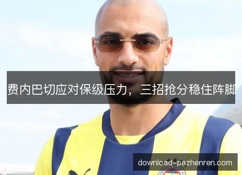 费内巴切应对保级压力，三招抢分稳住阵脚