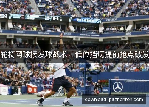 轮椅网球接发球战术：低位挡切提前抢点破发