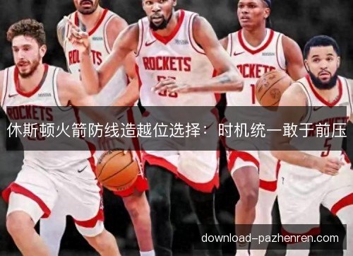 休斯顿火箭防线造越位选择：时机统一敢于前压