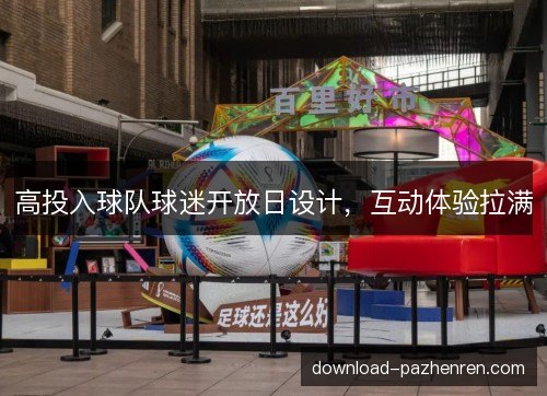 高投入球队球迷开放日设计，互动体验拉满