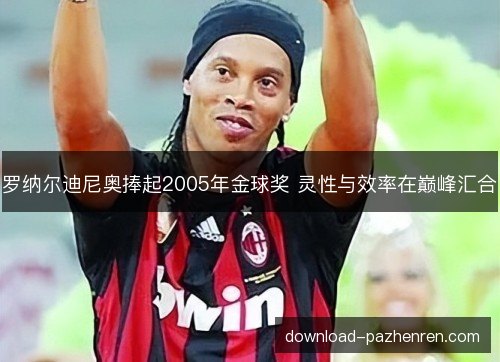罗纳尔迪尼奥捧起2005年金球奖 灵性与效率在巅峰汇合